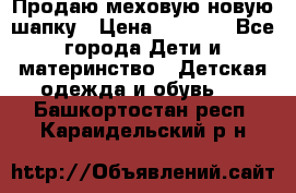 Продаю меховую новую шапку › Цена ­ 1 000 - Все города Дети и материнство » Детская одежда и обувь   . Башкортостан респ.,Караидельский р-н